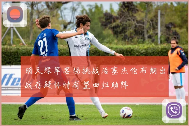 明天绿军客场挑战活塞杰伦布朗出战存疑怀特有望回归助阵