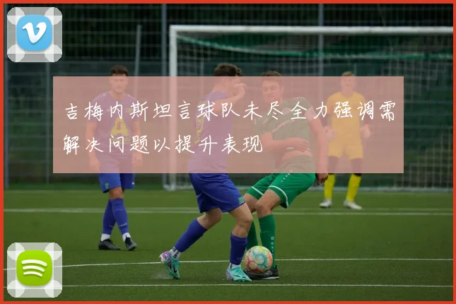 吉梅内斯坦言球队未尽全力强调需解决问题以提升表现