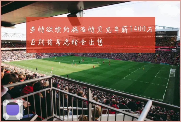 多特欲续约施洛特贝克年薪1400万否则将考虑转会出售