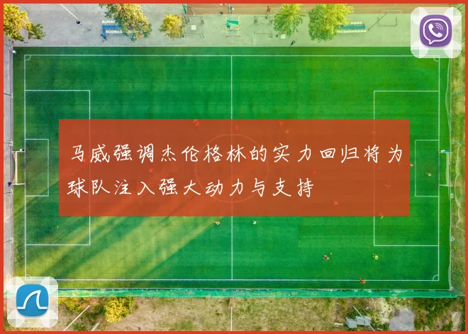 马威强调杰伦格林的实力回归将为球队注入强大动力与支持