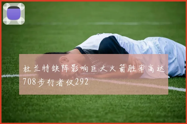 杜兰特缺阵影响巨大火箭胜率高达708步行者仅292
