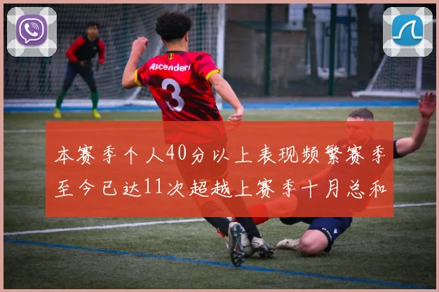 本赛季个人40分以上表现频繁赛季至今已达11次超越上赛季十月总和