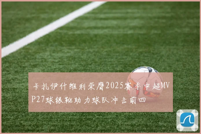 卡扎伊什维利荣膺2025赛季中超MVP27球银靴助力球队冲击前四