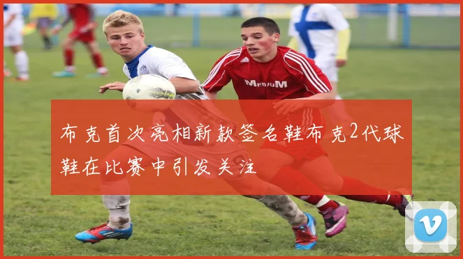 布克首次亮相新款签名鞋布克2代球鞋在比赛中引发关注