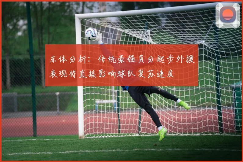 东体分析：传统豪强负分起步外援表现将直接影响球队复苏速度