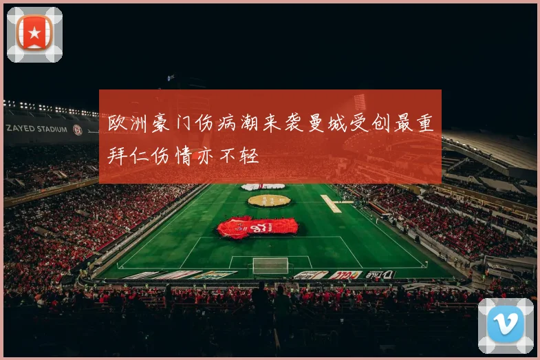 欧洲豪门伤病潮来袭曼城受创最重拜仁伤情亦不轻