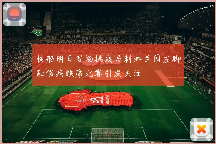 快船明日客场挑战马刺加兰因左脚趾伤病缺席比赛引发关注