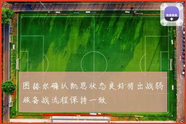 图赫尔确认凯恩状态良好将出战弱旅备战流程保持一致