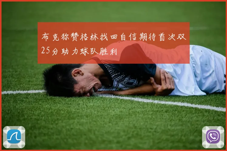 布克称赞格林找回自信期待首次双25分助力球队胜利
