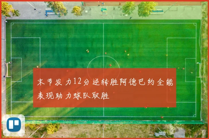 末节发力12分逆转胜阿德巴约全能表现助力球队取胜