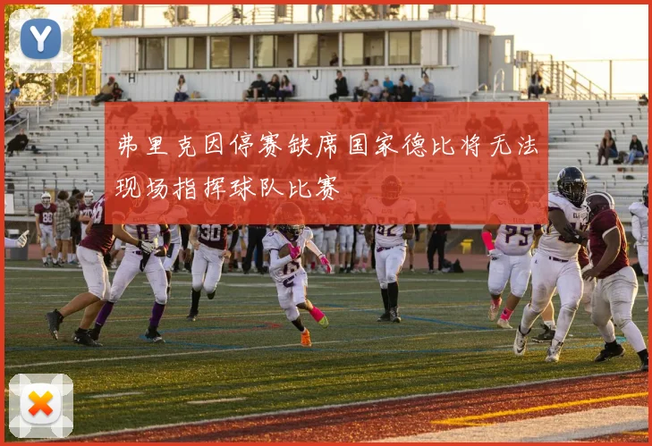 弗里克因停赛缺席国家德比将无法现场指挥球队比赛