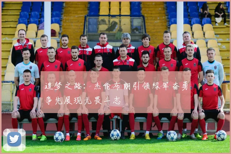 追梦之路：杰伦布朗引领绿军奋勇争先展现无畏斗志