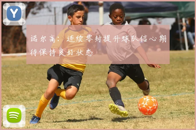 诺尔高：连续零封提升球队信心期待保持良好状态